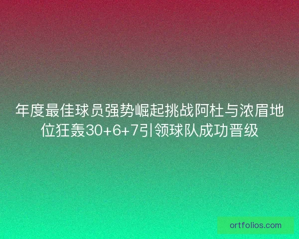 年度最佳球员强势崛起挑战阿杜与浓眉地位狂轰30+6+7引领球队成功晋级