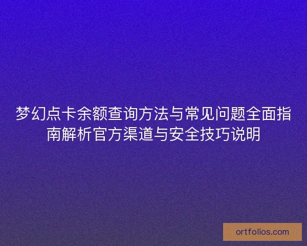 梦幻点卡余额查询方法与常见问题全面指南解析官方渠道与安全技巧说明