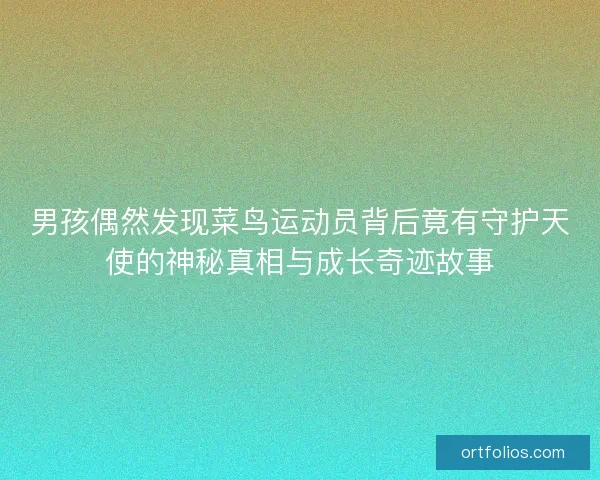 男孩偶然发现菜鸟运动员背后竟有守护天使的神秘真相与成长奇迹故事