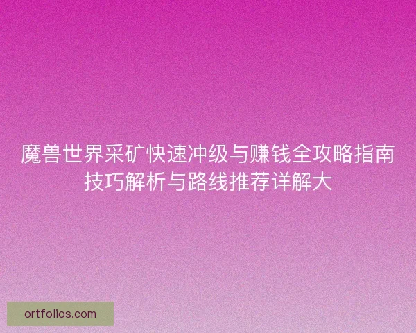 魔兽世界采矿快速冲级与赚钱全攻略指南技巧解析与路线推荐详解大